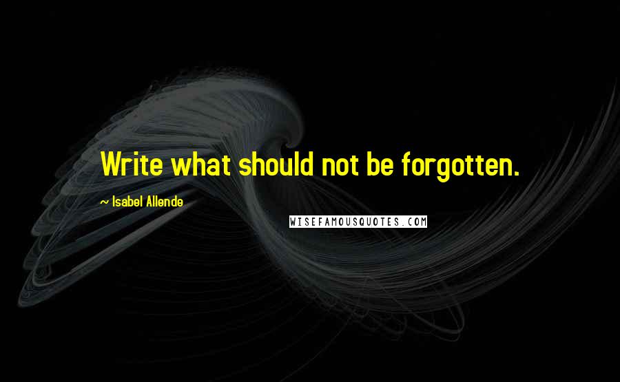 Isabel Allende quotes: Write what should not be forgotten.