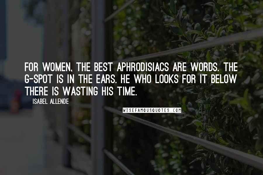 Isabel Allende quotes: For women, the best aphrodisiacs are words. The G-spot is in the ears. He who looks for it below there is wasting his time.