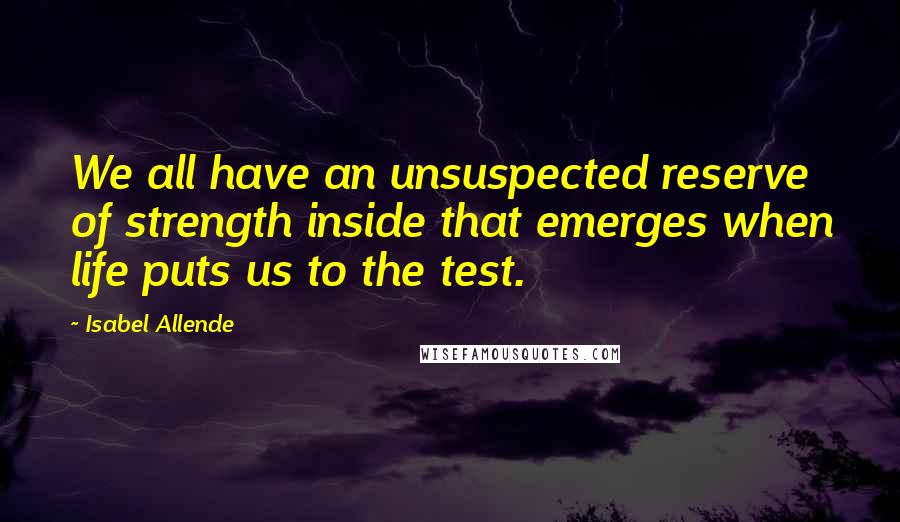 Isabel Allende quotes: We all have an unsuspected reserve of strength inside that emerges when life puts us to the test.