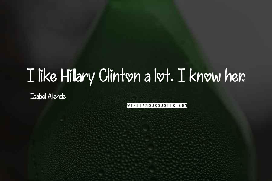 Isabel Allende quotes: I like Hillary Clinton a lot. I know her.