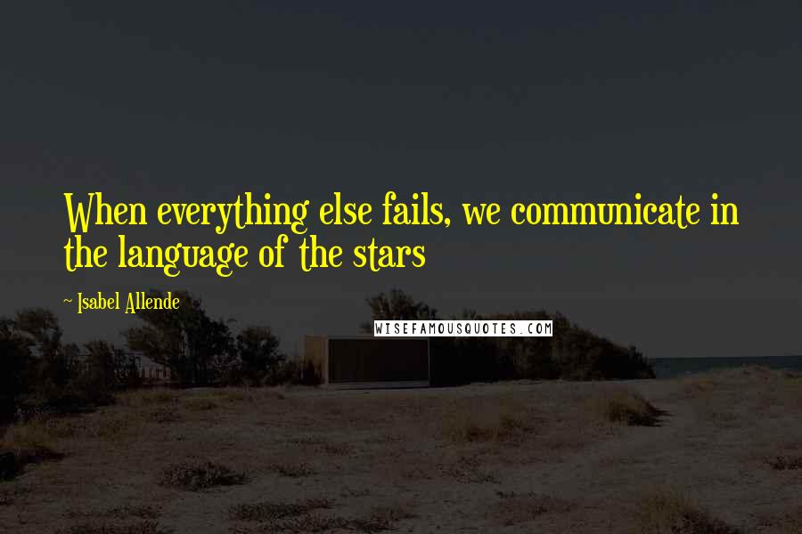 Isabel Allende quotes: When everything else fails, we communicate in the language of the stars