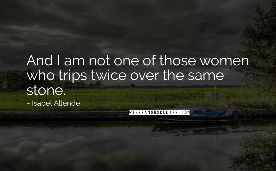 Isabel Allende quotes: And I am not one of those women who trips twice over the same stone.