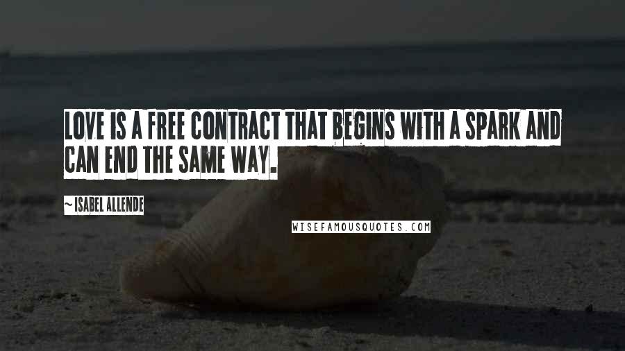 Isabel Allende quotes: Love is a free contract that begins with a spark and can end the same way.