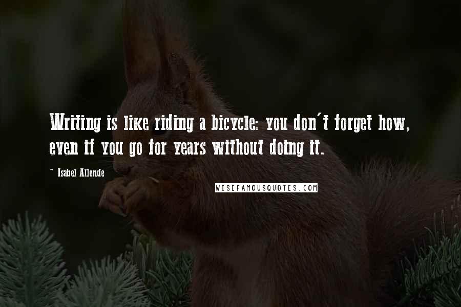 Isabel Allende quotes: Writing is like riding a bicycle: you don't forget how, even if you go for years without doing it.