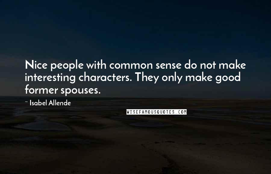 Isabel Allende quotes: Nice people with common sense do not make interesting characters. They only make good former spouses.