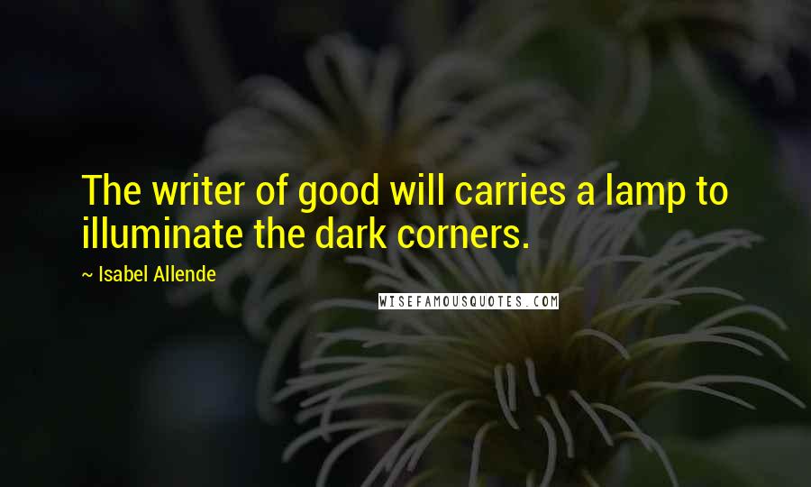 Isabel Allende quotes: The writer of good will carries a lamp to illuminate the dark corners.
