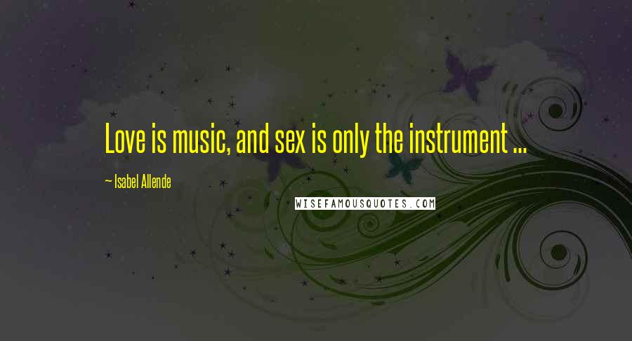 Isabel Allende quotes: Love is music, and sex is only the instrument ...