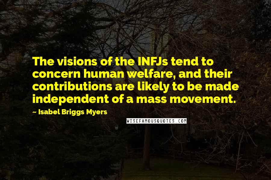 Isabel Briggs Myers quotes: The visions of the INFJs tend to concern human welfare, and their contributions are likely to be made independent of a mass movement.