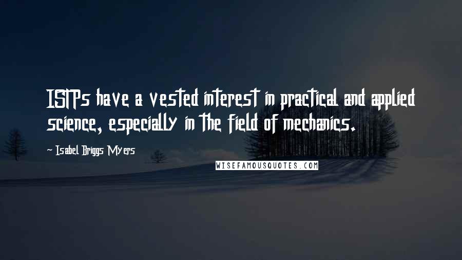 Isabel Briggs Myers quotes: ISTPs have a vested interest in practical and applied science, especially in the field of mechanics.