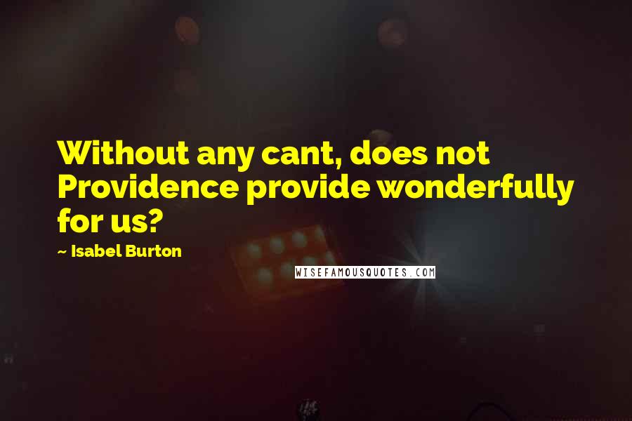 Isabel Burton quotes: Without any cant, does not Providence provide wonderfully for us?