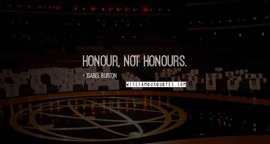 Isabel Burton quotes: Honour, not honours.