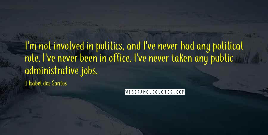 Isabel Dos Santos quotes: I'm not involved in politics, and I've never had any political role. I've never been in office. I've never taken any public administrative jobs.
