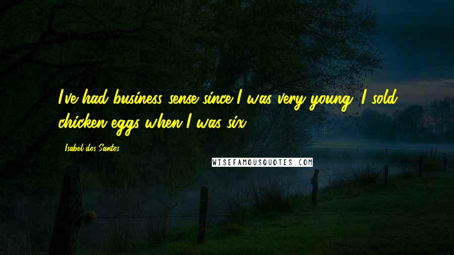 Isabel Dos Santos quotes: I've had business sense since I was very young. I sold chicken eggs when I was six.