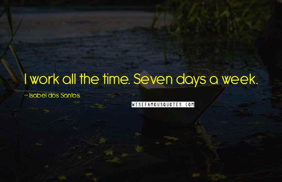 Isabel Dos Santos quotes: I work all the time. Seven days a week.