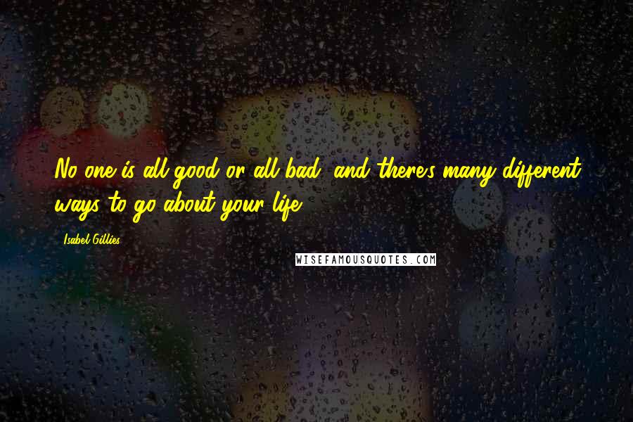 Isabel Gillies quotes: No one is all good or all bad, and there's many different ways to go about your life.