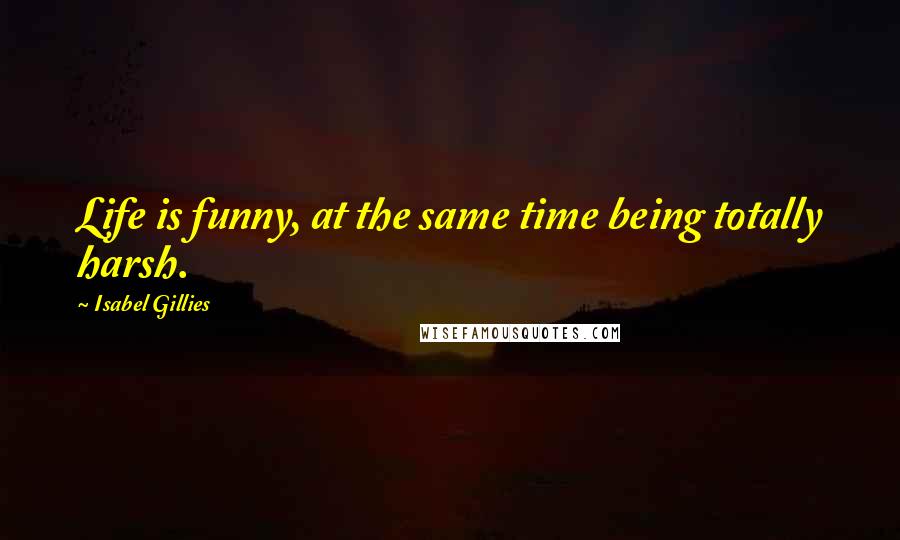 Isabel Gillies quotes: Life is funny, at the same time being totally harsh.