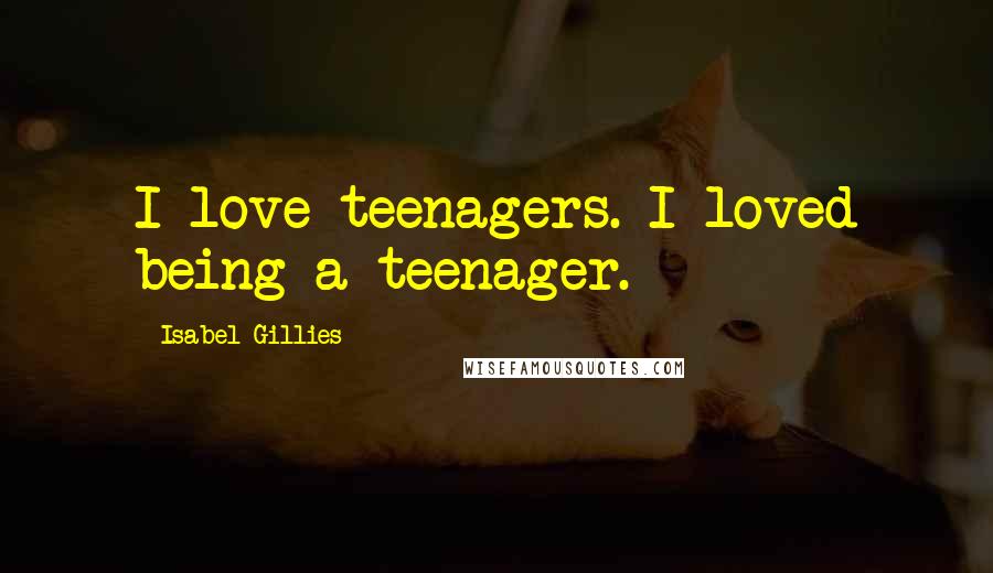 Isabel Gillies quotes: I love teenagers. I loved being a teenager.