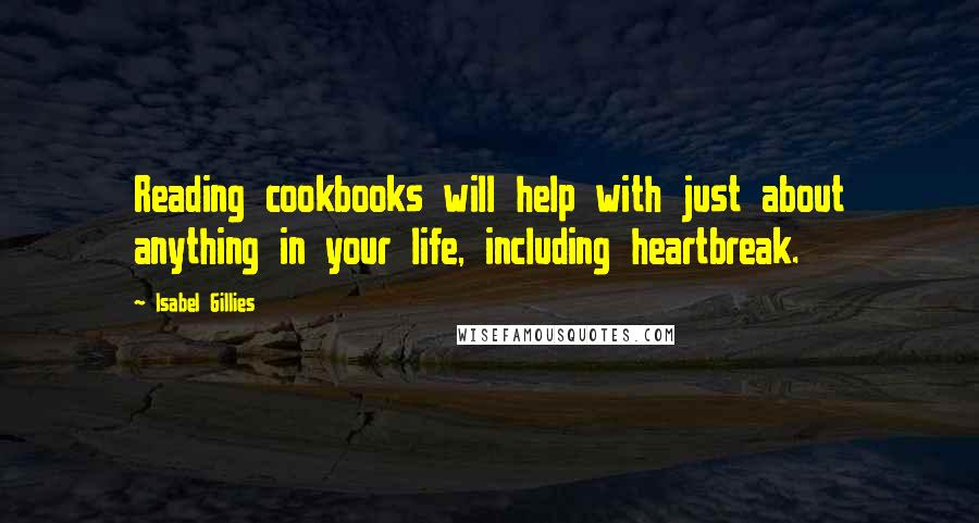 Isabel Gillies quotes: Reading cookbooks will help with just about anything in your life, including heartbreak.