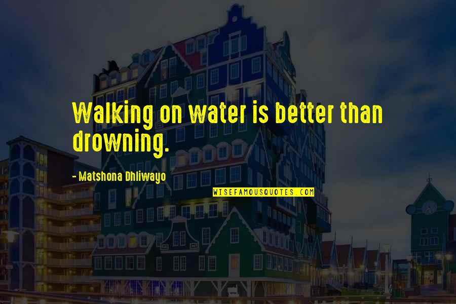 Isabel Hampton Robb Quotes By Matshona Dhliwayo: Walking on water is better than drowning.