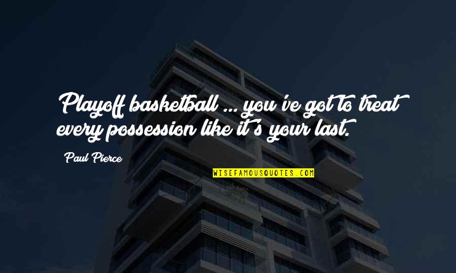 Isabel Hampton Robb Quotes By Paul Pierce: Playoff basketball ... you've got to treat every