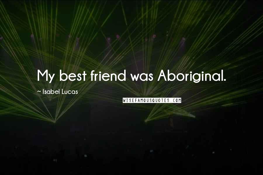 Isabel Lucas quotes: My best friend was Aboriginal.