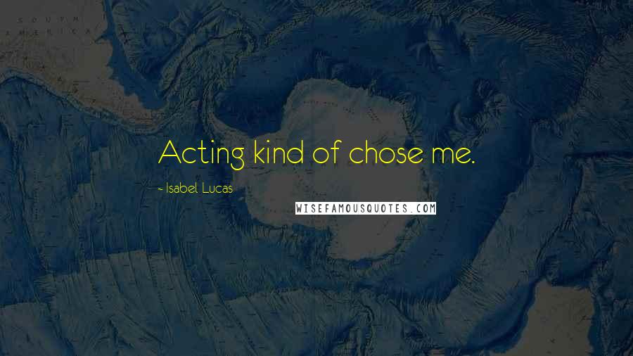 Isabel Lucas quotes: Acting kind of chose me.