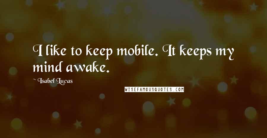 Isabel Lucas quotes: I like to keep mobile. It keeps my mind awake.