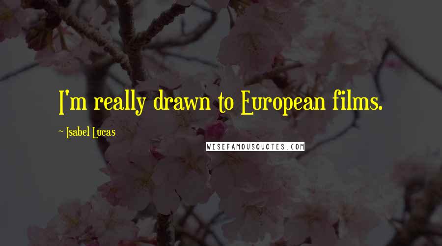Isabel Lucas quotes: I'm really drawn to European films.