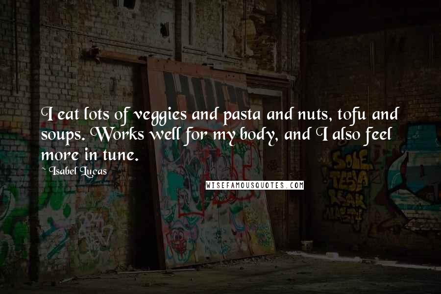 Isabel Lucas quotes: I eat lots of veggies and pasta and nuts, tofu and soups. Works well for my body, and I also feel more in tune.