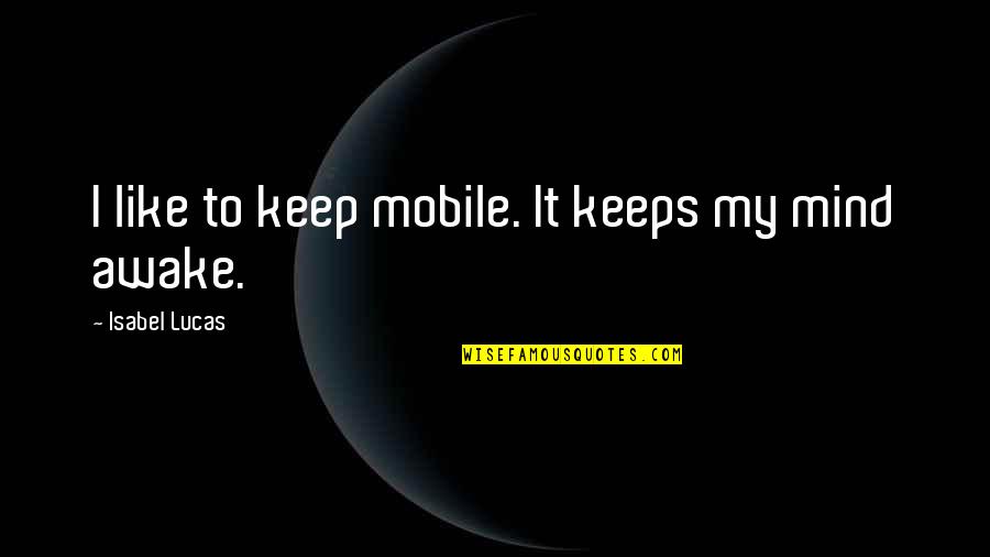 Isabel Lucas Quotes By Isabel Lucas: I like to keep mobile. It keeps my Isabel Lucas Quotes By Isabel Lucas: I like to keep mobile. It keeps my