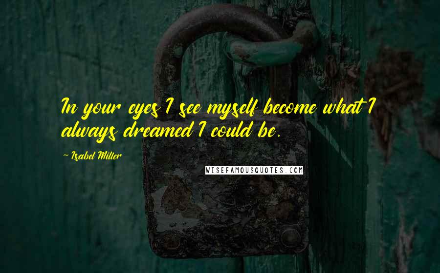 Isabel Miller quotes: In your eyes I see myself become what I always dreamed I could be.