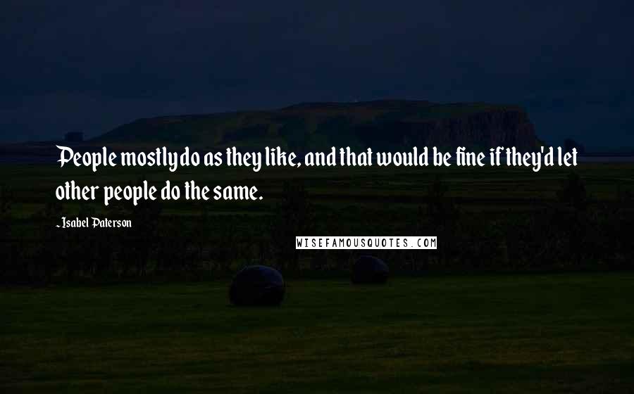 Isabel Paterson quotes: People mostly do as they like, and that would be fine if they'd let other people do the same.