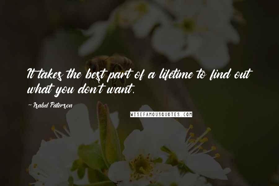 Isabel Paterson quotes: It takes the best part of a lifetime to find out what you don't want.