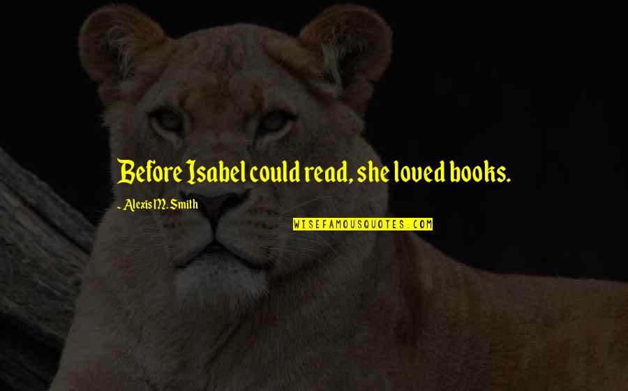 Isabel Quotes By Alexis M. Smith: Before Isabel could read, she loved books.