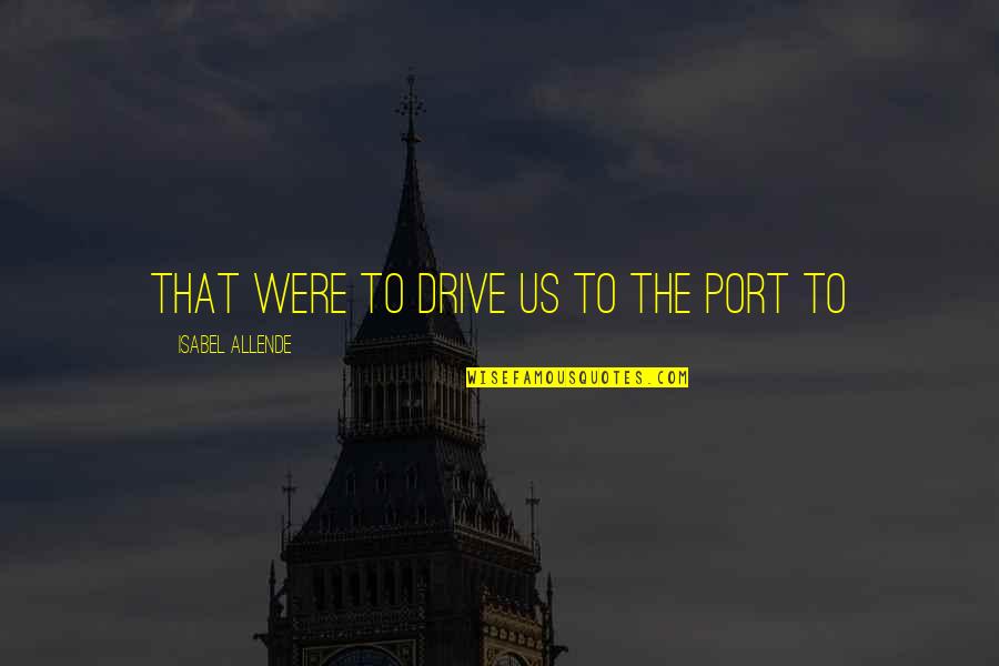 Isabel Quotes By Isabel Allende: that were to drive us to the port