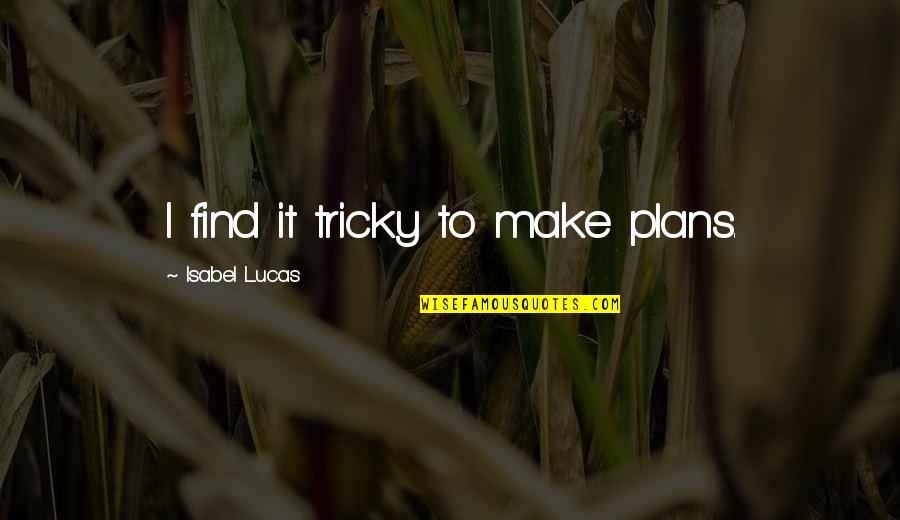 Isabel Quotes By Isabel Lucas: I find it tricky to make plans.