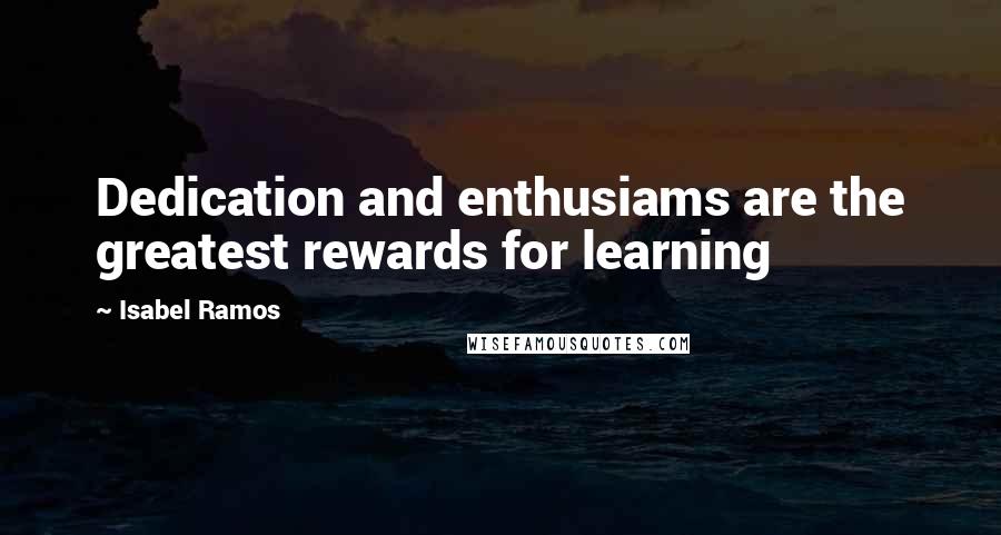 Isabel Ramos quotes: Dedication and enthusiams are the greatest rewards for learning