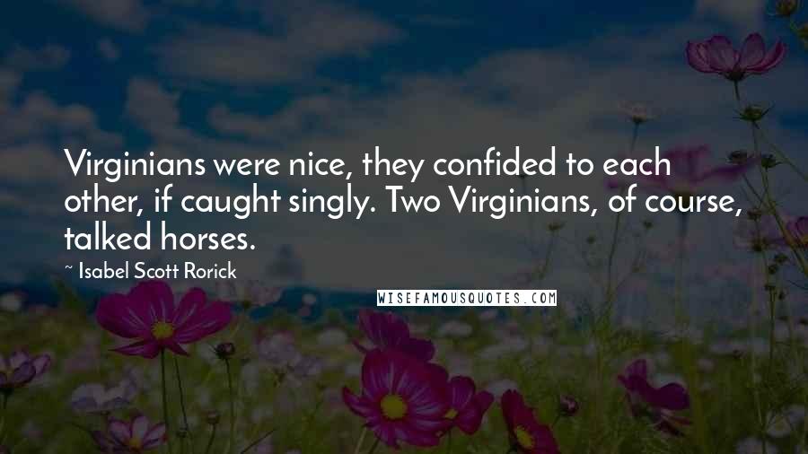 Isabel Scott Rorick quotes: Virginians were nice, they confided to each other, if caught singly. Two Virginians, of course, talked horses.