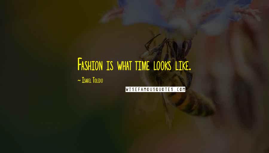 Isabel Toledo quotes: Fashion is what time looks like.