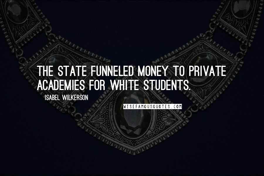 Isabel Wilkerson quotes: The state funneled money to private academies for white students.