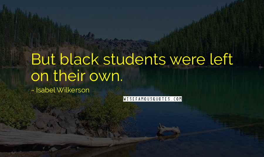 Isabel Wilkerson quotes: But black students were left on their own.