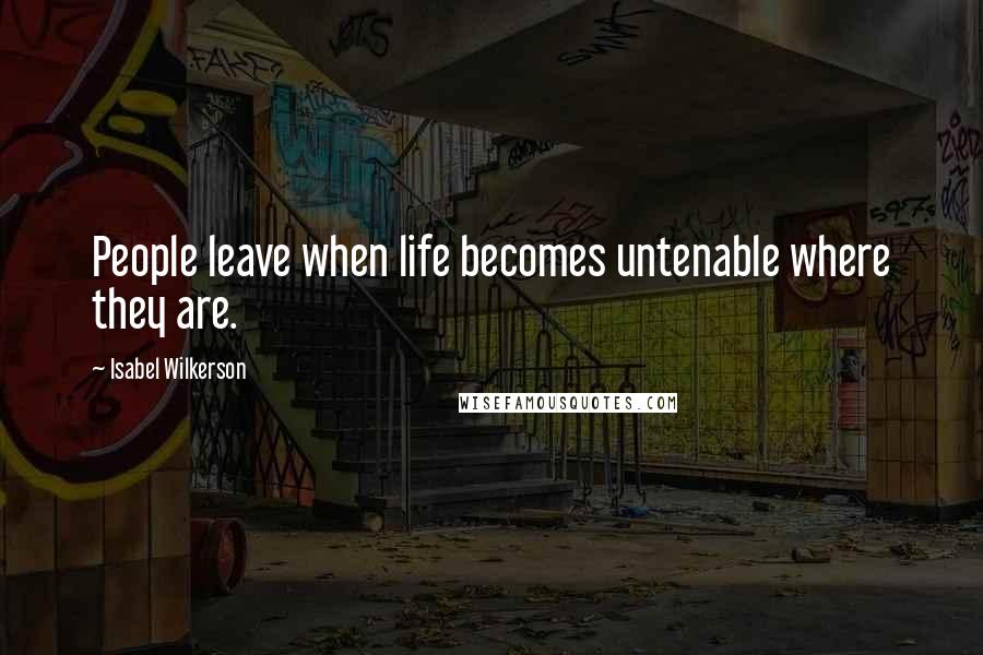 Isabel Wilkerson quotes: People leave when life becomes untenable where they are.