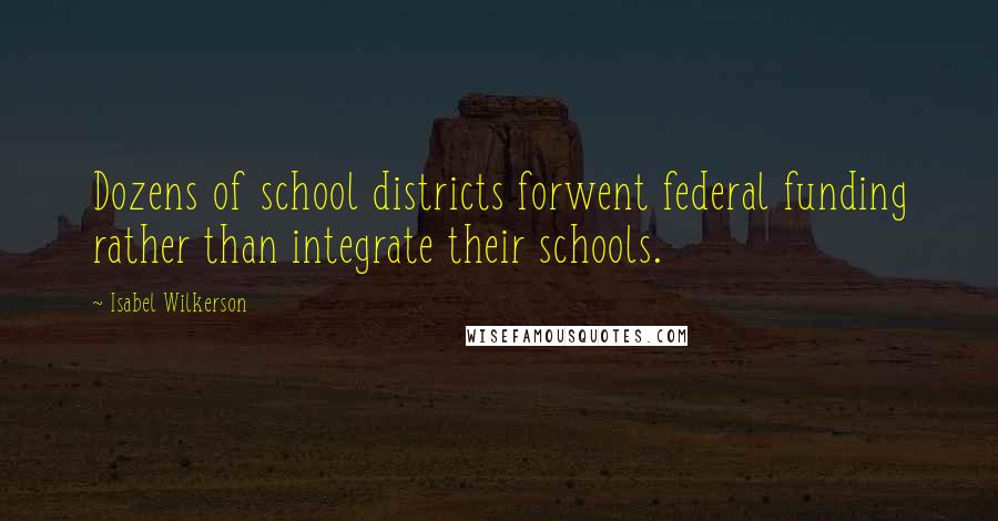 Isabel Wilkerson quotes: Dozens of school districts forwent federal funding rather than integrate their schools.