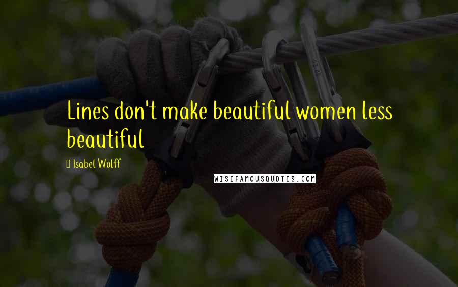 Isabel Wolff quotes: Lines don't make beautiful women less beautiful