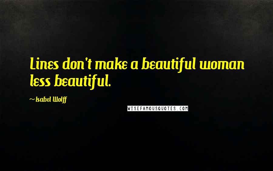 Isabel Wolff quotes: Lines don't make a beautiful woman less beautiful.