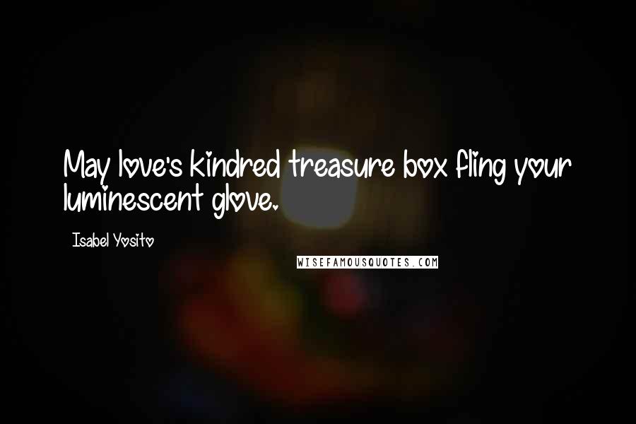 Isabel Yosito quotes: May love's kindred treasure box fling your luminescent glove.