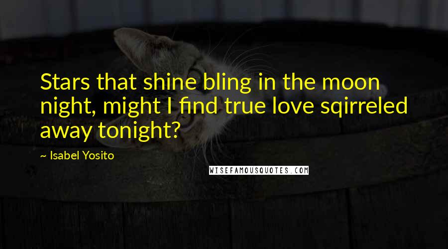 Isabel Yosito quotes: Stars that shine bling in the moon night, might I find true love sqirreled away tonight?