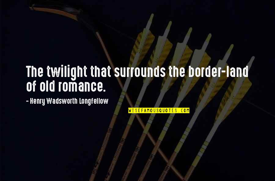 Isabelina Ako Quotes By Henry Wadsworth Longfellow: The twilight that surrounds the border-land of old