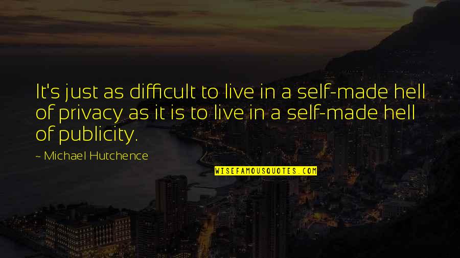 Isabelina Ako Quotes By Michael Hutchence: It's just as difficult to live in a Isabelina Ako Quotes By Michael Hutchence: It's just as difficult to live in a