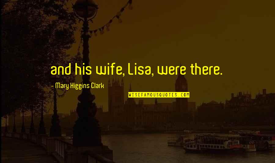 Isabella 1 Queen Of Spain Quotes By Mary Higgins Clark: and his wife, Lisa, were there.